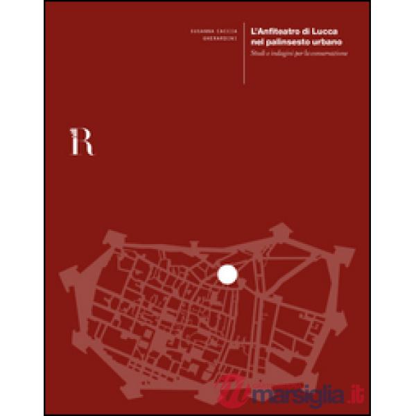 Anfiteatro di Lucca nel palinsesto urbano. Studi e indagini per la conservazione