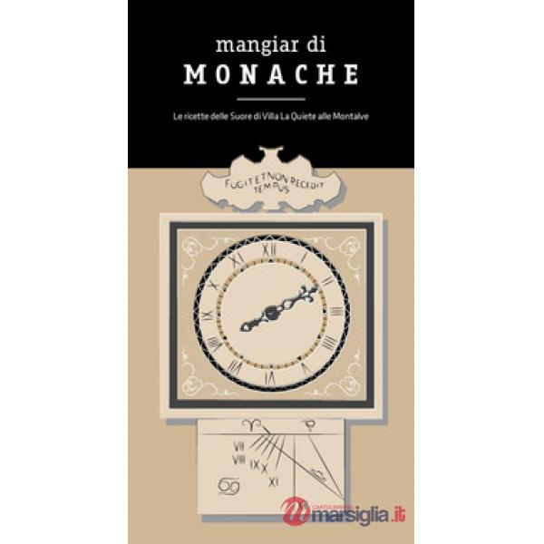 Mangiar di monache. Le ricette delle Suore di Villa la Quiete alle Montalve