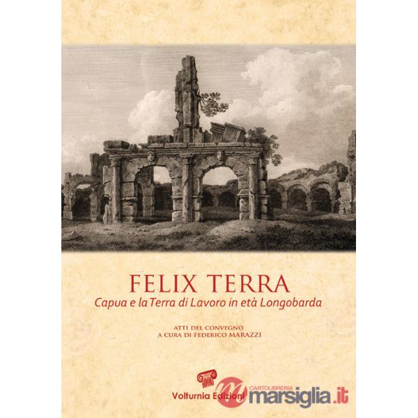 Felix terra. Capua e la Terra di Lavoro in età Longobarda. Atti del Convegno