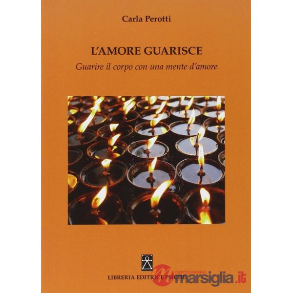 Amore guarisce. Guarire il corpo con una mente d'amore (L')