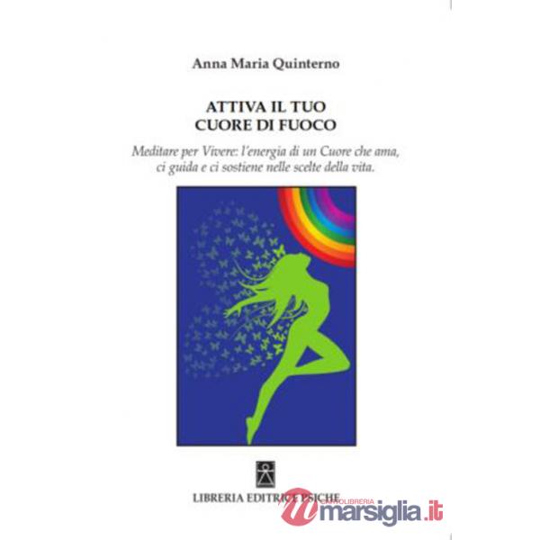 Attiva il tuo cuore di fuoco. Meditare per vivere: l'energia di un cuore che ama, ci guida e ci sostiene nelle scelte della vita