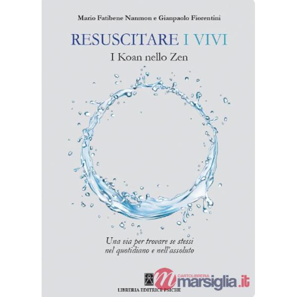 Resuscitare i vivi. I Koan nello Zen una via per trovare se stessi nel quotidiano e nell'assoluto