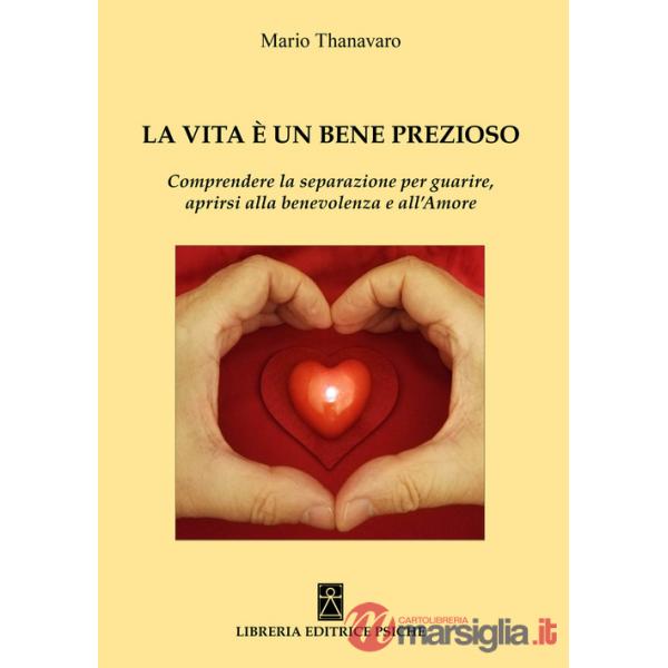 Vita è un bene prezioso. Comprendere la separazione per guarire, aprirsi alla benevolenza e all'amore (La)