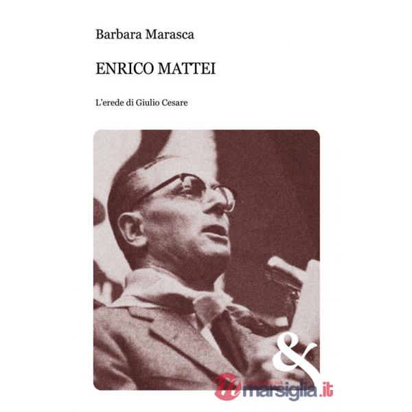 Enrico Mattei. L'erede di Giulio Cesare
