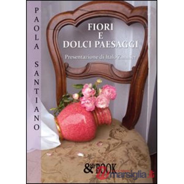 Fiori e dolci paesaggi. Ediz. illustrata