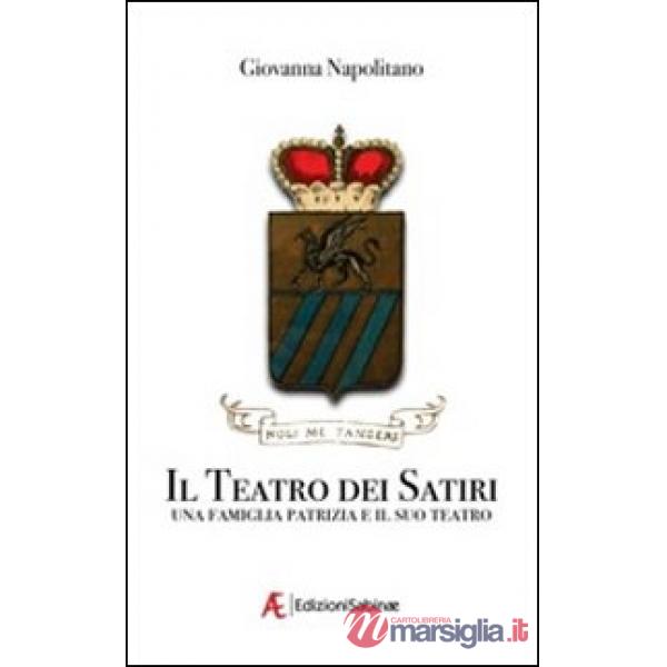 Teatro dei satiri. Una famiglia e il suo teatro (Il)