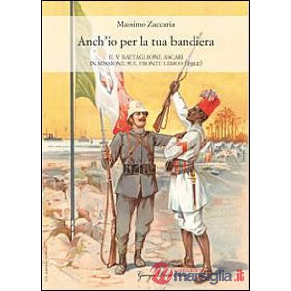 Anch'io per la tua bandiera. Il V battaglione Ascari in missione sul fronte libi