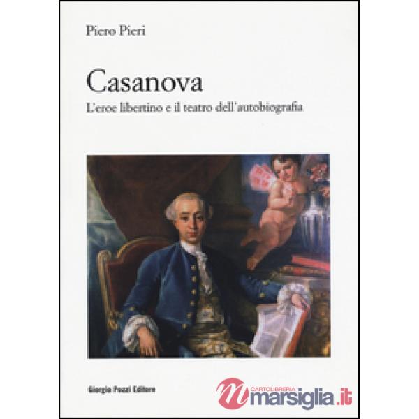 Casanova. L'eroe libertino e il teatro dell'autobiografia