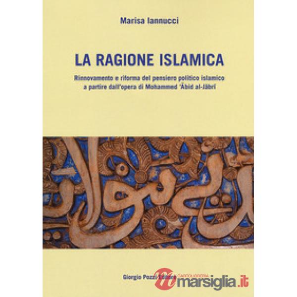Ragione islamica. Rinnovamento e riforma del pensiero politico islamico a partire dal'opera di Mohammed 'Abid al-Jabri (La)