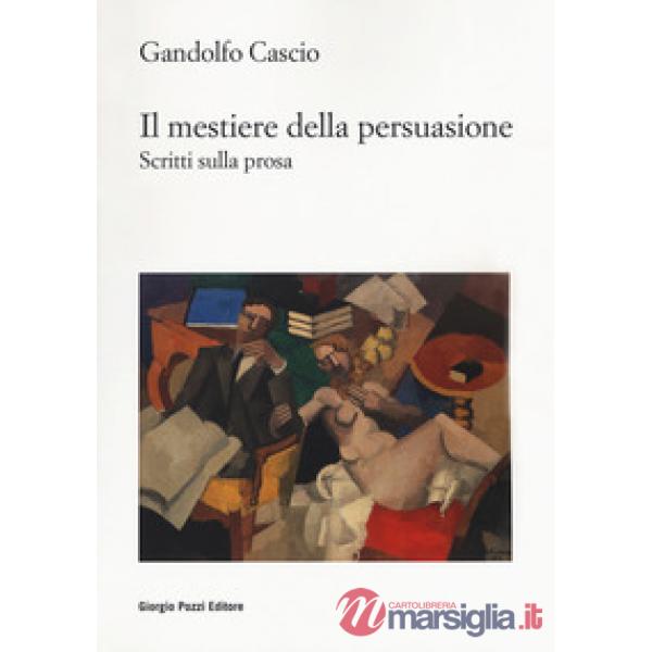Mestiere della persuasione. Scritti sulla prosa (Il)