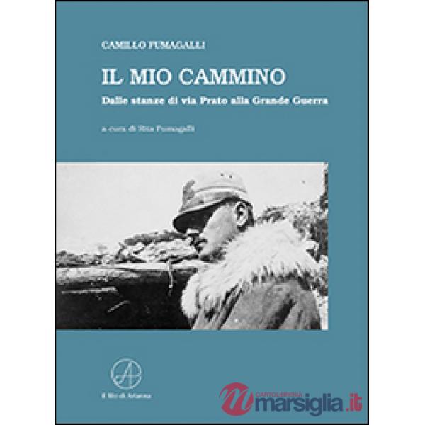 Mio cammino. Dalle stanze di via Prato alla grande guerra (Il)