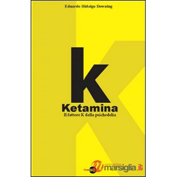 K. Ketamina. Il fattore k della psichedelia