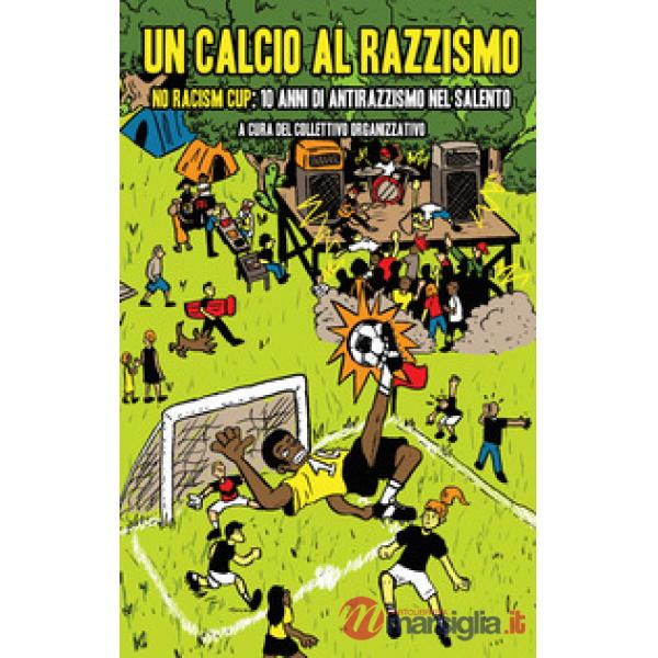 Calcio al razzismo. No racism cup 10 anni di antirazzismo nel Salento (Un)