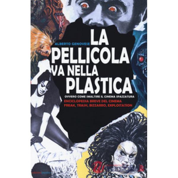 Pellicola va nella plastica. Ovvvero come smaltire il cinema spazzatura. Enciclopedia breve del cinema freak, trash, bizzarro, e