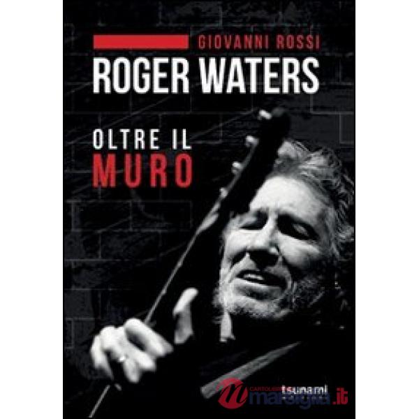 Roger Waters. Oltre il muro
