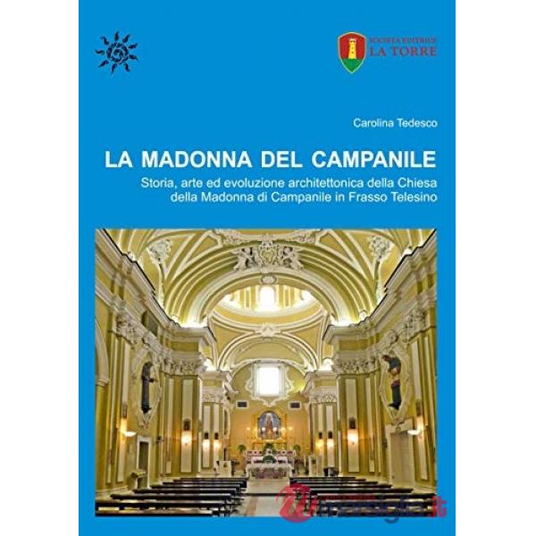 Madonna del Campanile. Storia, arte ed evoluzione architettonica della Chiesa della Madonna di Campanile in Frasso Telesino (La)