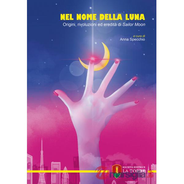 Nel nome della Luna. Origini, rivoluzioni ed eredità di Sailor Moon