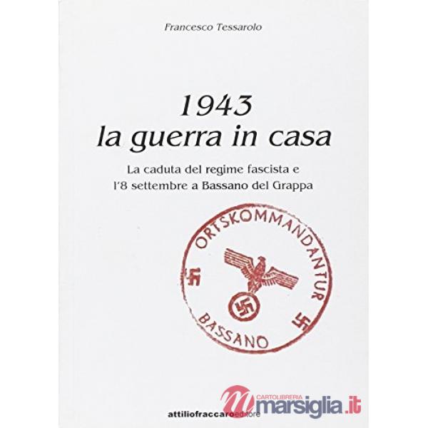1943. La guerra in casa. La caduta del regime fascista e l'8 settembre a Bassano del Grappa