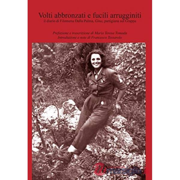 Volti abbronzati e fucili arrugginiti. Il diario di Filomena Dalla Palma, Gina, partigiana sul Grappa