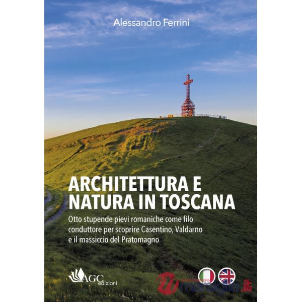 Architettura e natura in Toscana. Otto stupende pievi romaniche come filo conduttore per scoprire Casentino, Valdarno e il massi