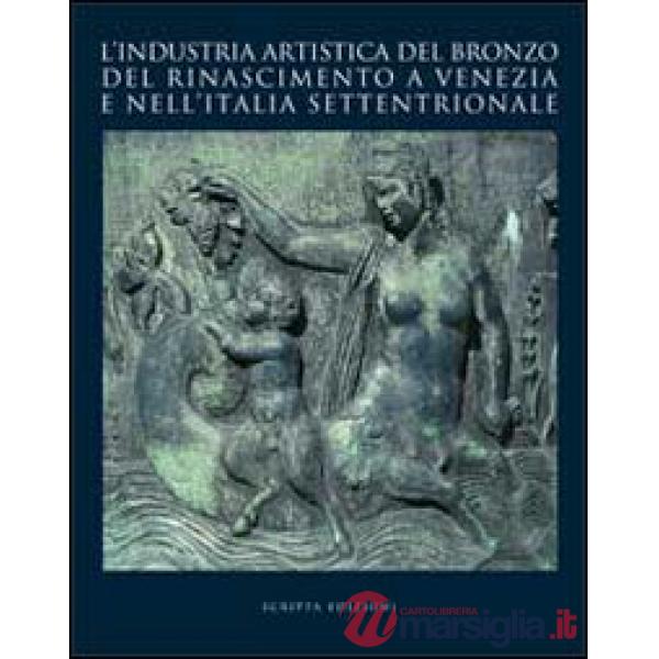 Industria artistica del bronzo del Rinascimento a Venezia e nell'Italia settentrionale. Atti del convegno internazionale di stud