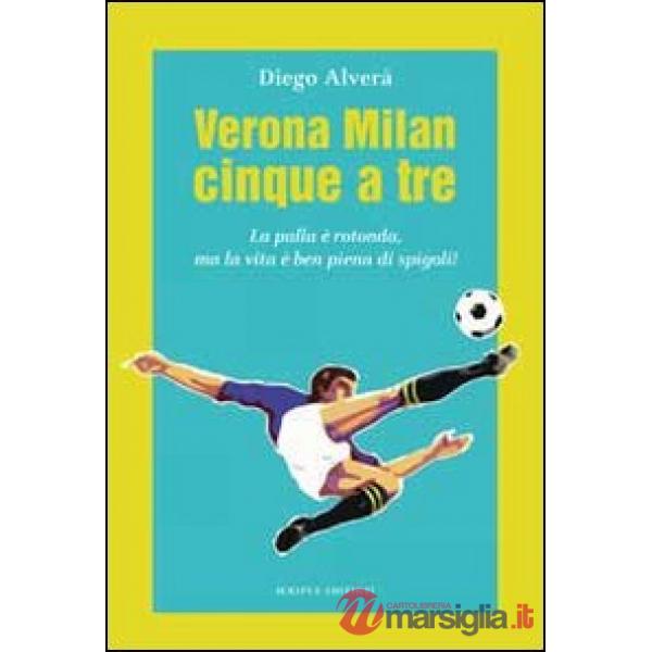 Verona Milan cinque a tre. La palla è rotonda ma la vita è ben piena di spigoli