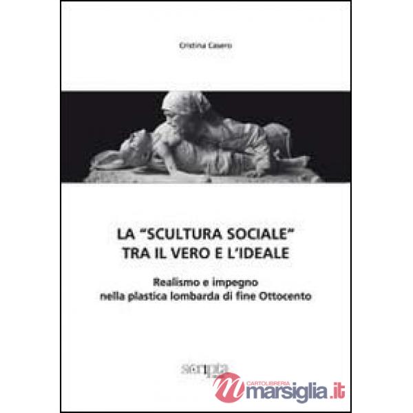 «scultura sociale» tra il vero e l'ideale. Realismo e impegno nella plastica lombarda di fine Ottocento (La)