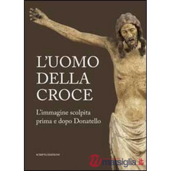 Uomo della croce. Catalogo della mostra (Padova, 14 settembre-24 novembre 2013) (L')