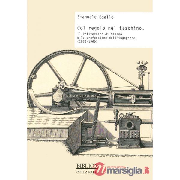 Col regolo nel taschino. Il Politecnico di Milano e la professione dell'ingegnere (1863-1960)