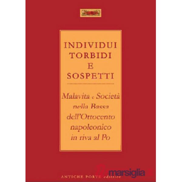 Individui torbidi e sospetti. Malavita e società nella Bassa dell'Ottocento napoleonico in riva al Po