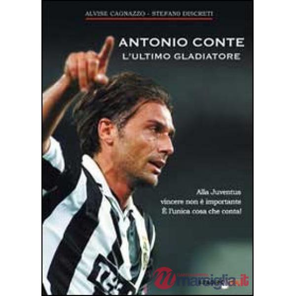 Antonio Conte, l'ultimo gladiatore. Alla Juventus vincere non è importante è l'unica cosa che conta!