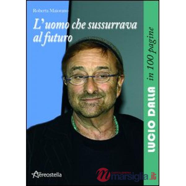 Uomo che sussurrava al futuro. Lucio Dalla in 100 pagine (L')
