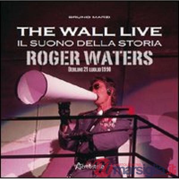 Wall live. Il suono della storia. Roger Waters. Berlino 21 luglio 1990 (The)