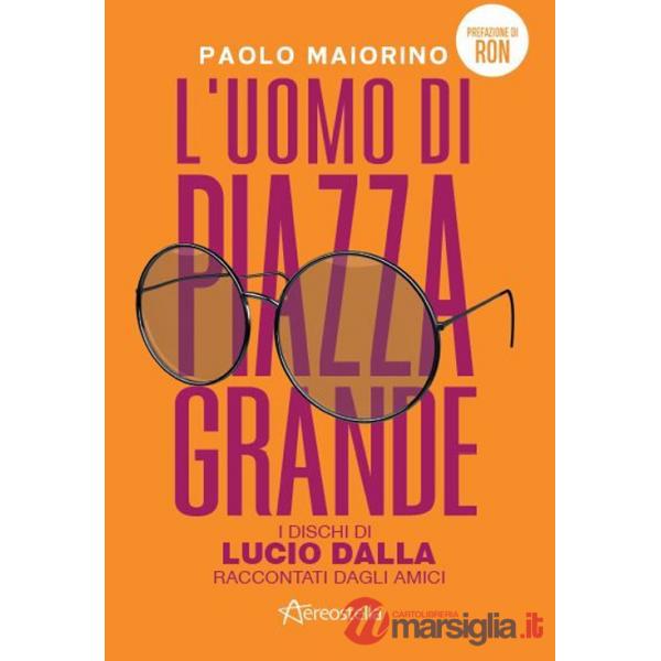 Uomo di Piazza Grande. I dischi di Lucio Dalla raccontati dagli amici (L')