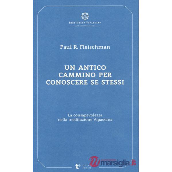 Antico cammino per conoscere se stessi. La consapevolezza nella meditazione Vipassana (Un)