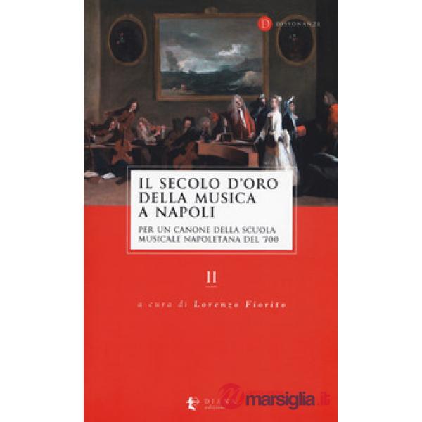 Secolo d'oro della musica a Napoli. Per un canone della Scuola musicale napoletana del '700 (Il). Vol. 2