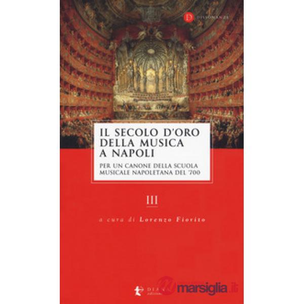 Secolo d'oro della musica a Napoli. Per un canone della Scuola musicale napoletana del '700 (Il). Vol. 3