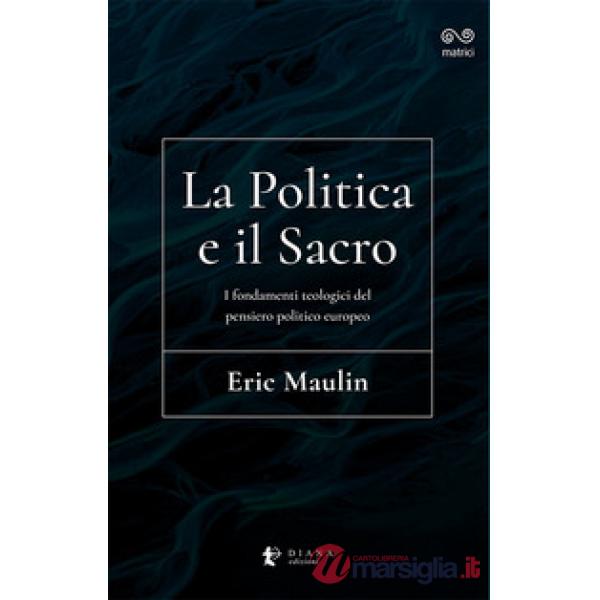 Politica e il sacro. I fondamenti teologici del pensiero politico europeo (La)