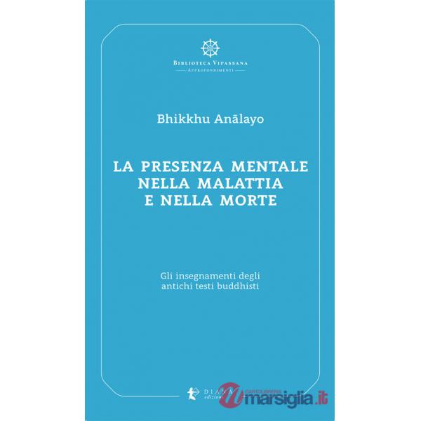 Presenza mentale nella malattia e nella morte. Gli insegnamenti degli antichi testi buddhisti (La)