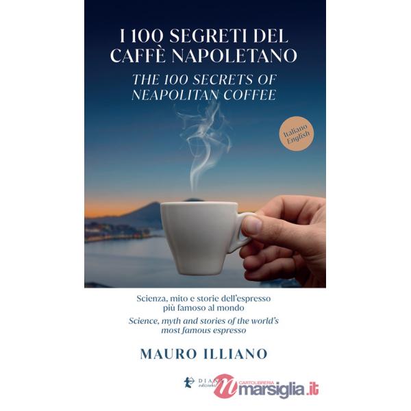100 segreti del caffè napoletano. Scienza, mito e storie dell'espresso più famoso al mondo. Ediz. italiana e inglese (I)