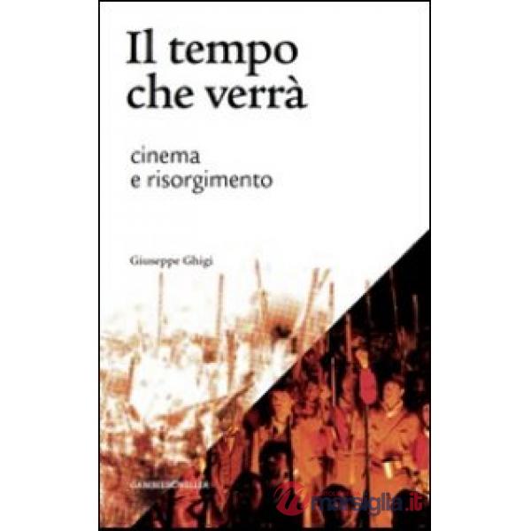 Tempo che verrà. Cinema e Risorgimento. 1905-2011 (Il)