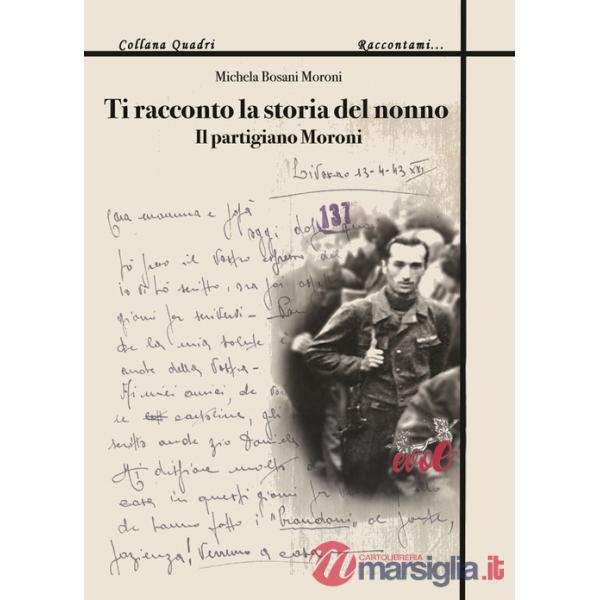 Ti racconto la storia del nonno. Il partigiano Moroni