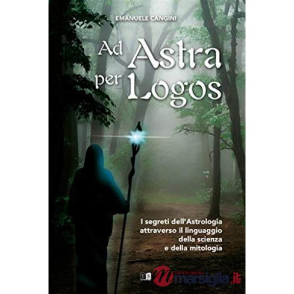 Ad astra per logos. I segreti dell'astrologia attraverso il linguaggio della scienza e della mitologia