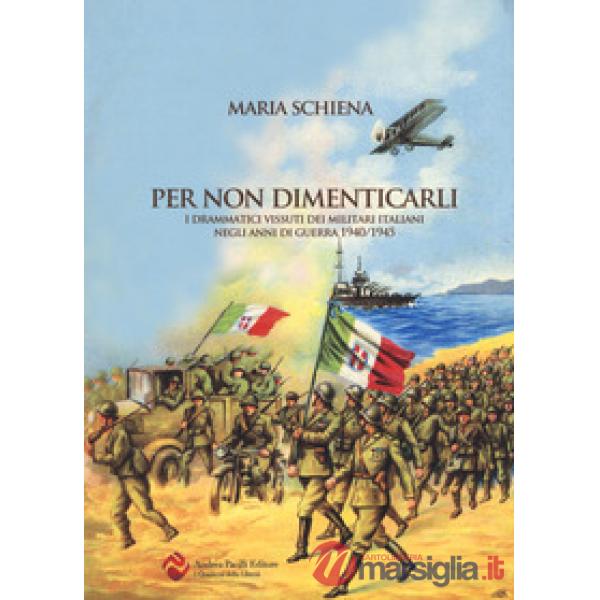Per non dimenticarli. I drammatici vissuti dei militari italiani negli anni di guerra (1940-1945)