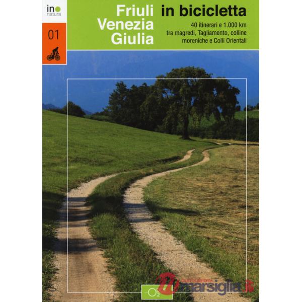 Friuli Venezia Giulia in bicicletta. 40 itinerari e 1000 km tra magredi, Tagliamento, colline moreniche e colli orientali