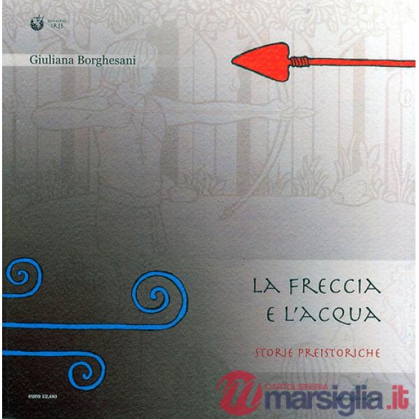Acqua e la freccia, la freccia e l'acqua. Storie preistoriche. Storie geologiche