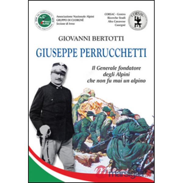 Giuseppe Perrucchetti. Il generale fondatore degli alpini che non fu mai un alpi