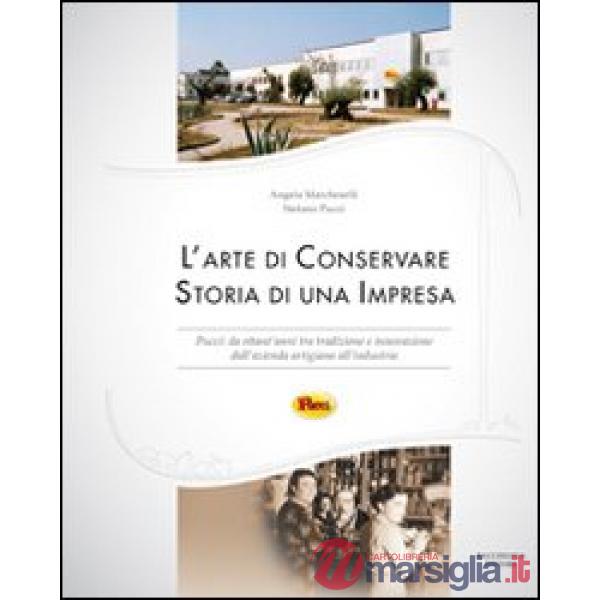 Arte di conservare. Storia di una impresa. Pucci: da ottant'anni tra tradizione e innovazione dall'azienda artigiana all'industr