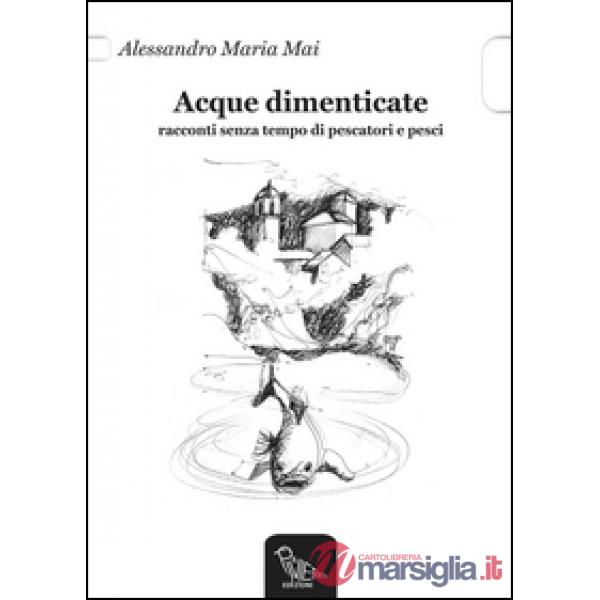 Acque dimenticate. Racconti senza tempo di pescatori e pesci