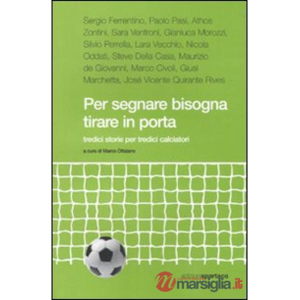 Per segnare bisogna tirare in porta. Tredici storie per tredici calciatori